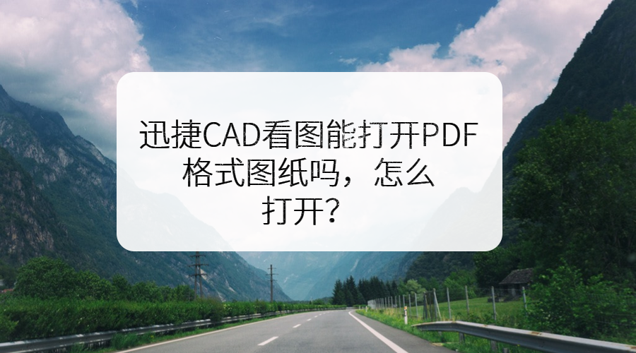 迅捷CAD看图能打开PDF格式图纸吗，怎么打开？