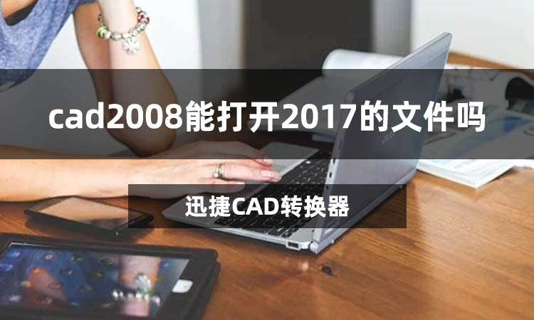cad2008能打开2017的文件吗