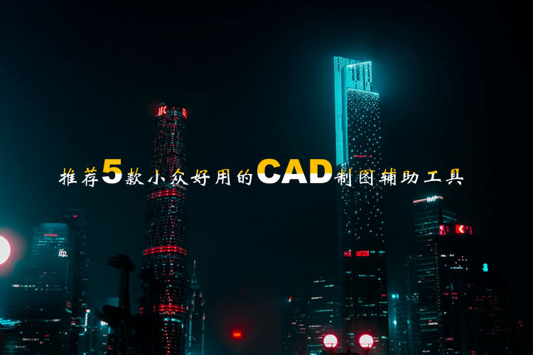 CAD新手最强助力，推荐5款小众好用的CAD制图辅助工具