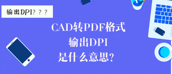 CAD转PDF格式输出DPI是什么意思