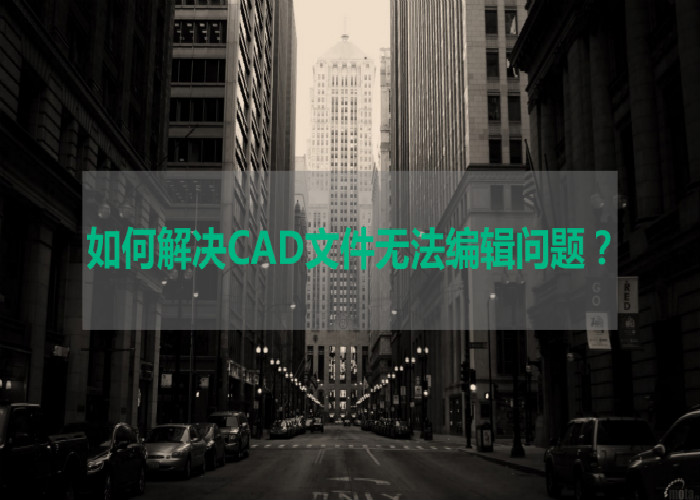 如何解决CAD文件无法编辑问题