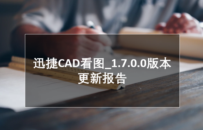 迅捷CAD看图_1.7.0.0版本-更新报告