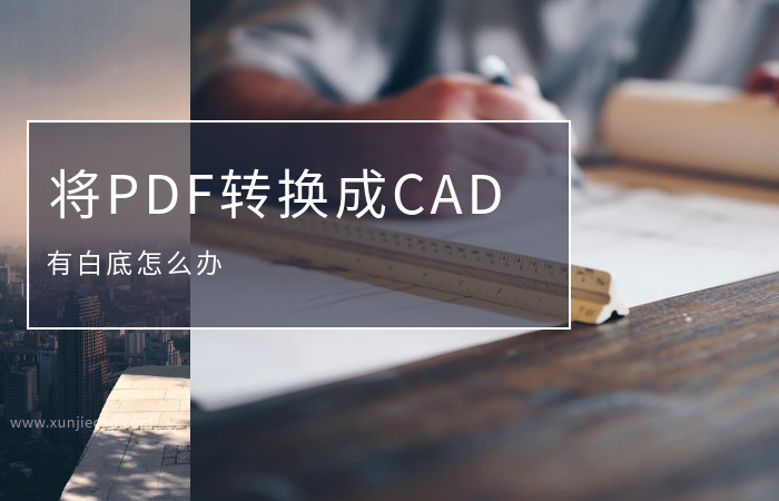 迅捷CAD转换器将PDF转换成CAD，有白底怎么办