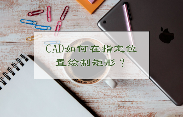 CAD如何在指定位置绘制矩形？