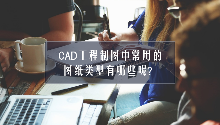 CAD工程制图中常用的图纸类型有哪些呢？