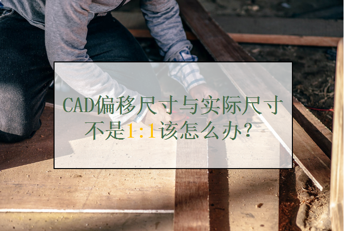 CAD偏移尺寸与实际尺寸不是1:1该怎么办？