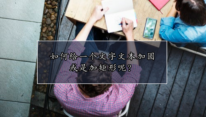 如何给一个文字文本加圆或是加矩形呢？