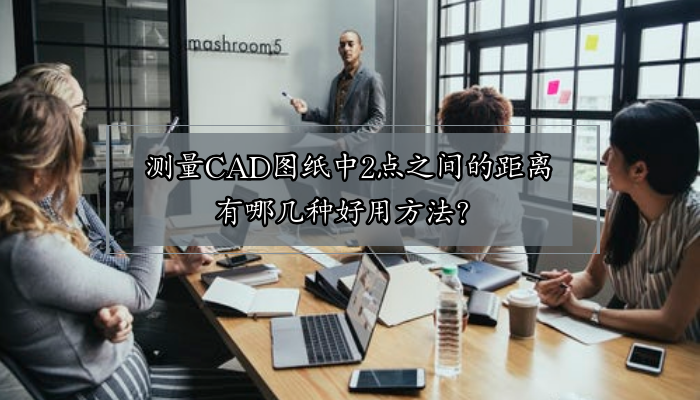 测量CAD图纸中2点之间的距离，有哪几种好用方法？