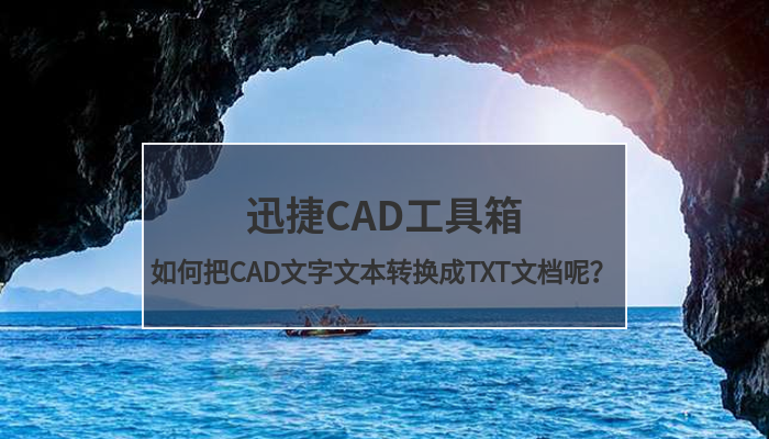 迅捷CAD工具箱，如何把CAD文字文本转换成TXT文档呢？