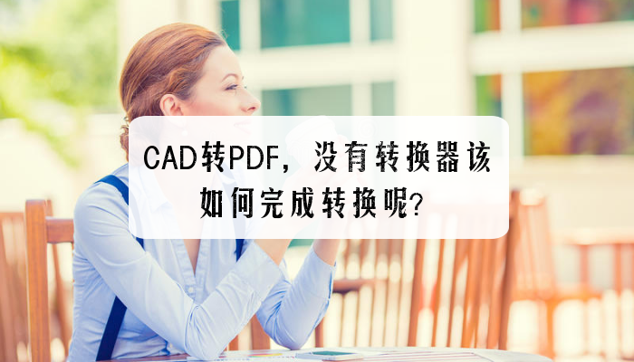 CAD转PDF，没有转换器该如何完成转换呢？