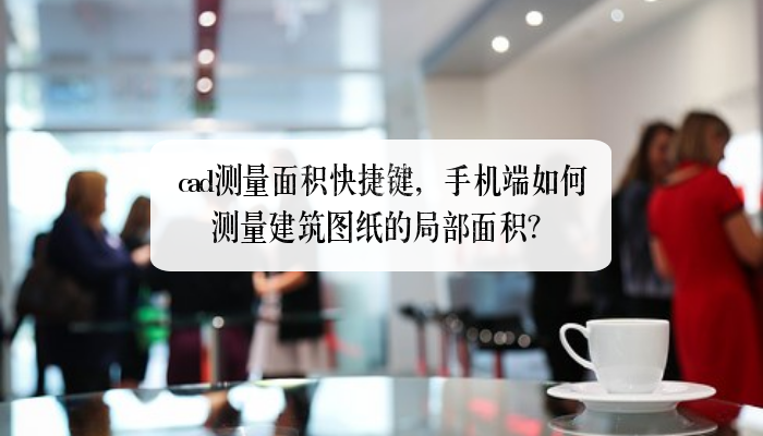 cad测量面积快捷键，手机端如何测量建筑图纸的局部面积？