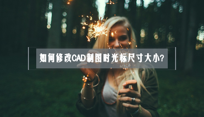 如何修改CAD制图时光标尺寸大小？