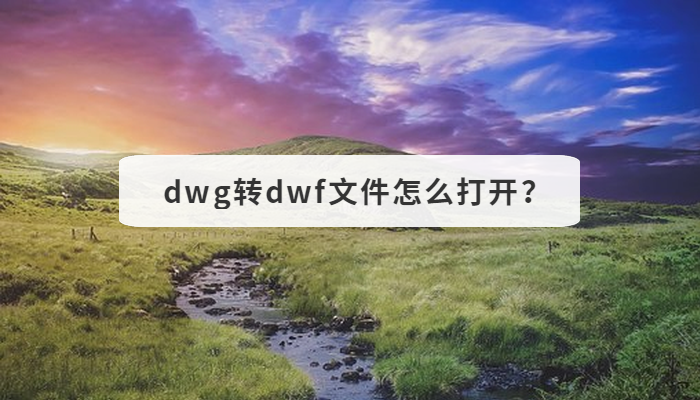 dwg转dwf文件怎么打开？