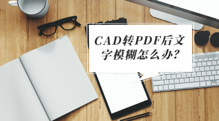 CAD转PDF后文字模糊怎么办？