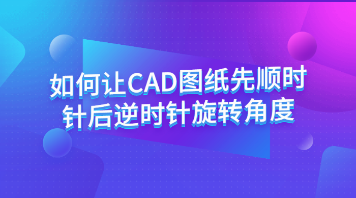 如何让CAD图纸先顺时针后逆时针旋转角度