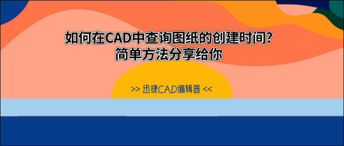 如何在CAD中查询图纸的创建时间？简单方法分享给你