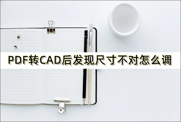 PDF转CAD后发现尺寸不对的调整方法介绍